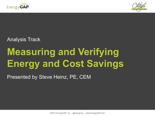 ©2013 EnergyCAP, Inc. @energycap www.EnergyCAP.com
Analysis Track
Measuring and Verifying
Energy and Cost Savings
Presented by Steve Heinz, PE, CEM
 
