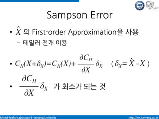 Sampson Error
       ●          의 First-order Approximation을 사용
             –    테일러 전개 이용


       ●                                               (                 )

       ●                                  가 최소가 되는 것



Mixed Reality Laboratory | Hanyang University              http://mr.hanyang.ac.kr
 