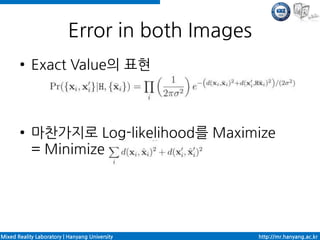 Error in both Images
       ●    Exact Value의 표현



       ●    마찬가지로 Log-likelihood를 Maximize
            = Minimize




Mixed Reality Laboratory | Hanyang University    http://mr.hanyang.ac.kr
 
