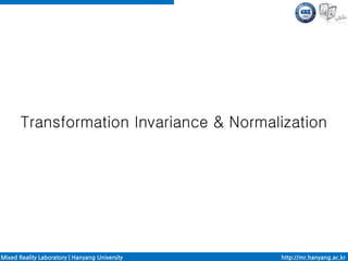 Transformation Invariance & Normalization




Mixed Reality Laboratory | Hanyang University   http://mr.hanyang.ac.kr
 