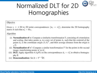 Normalized DLT for 2D
                        Homographies




Mixed Reality Laboratory | Hanyang University   http://mr.hanyang.ac.kr
 