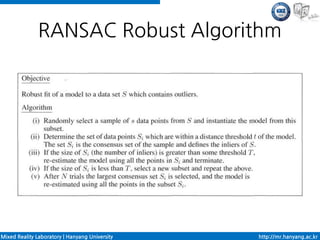 RANSAC Robust Algorithm




Mixed Reality Laboratory | Hanyang University   http://mr.hanyang.ac.kr
 