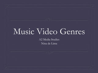 Music Video Genres
A2 Media Studies
Nina de Lima
 