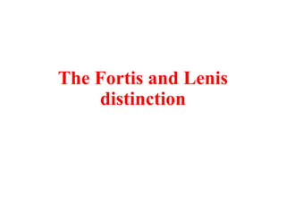 The Fortis and Lenis
distinction
 