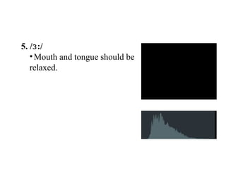 5. / :/ɜ
•Mouth and tongue should be
relaxed.
 