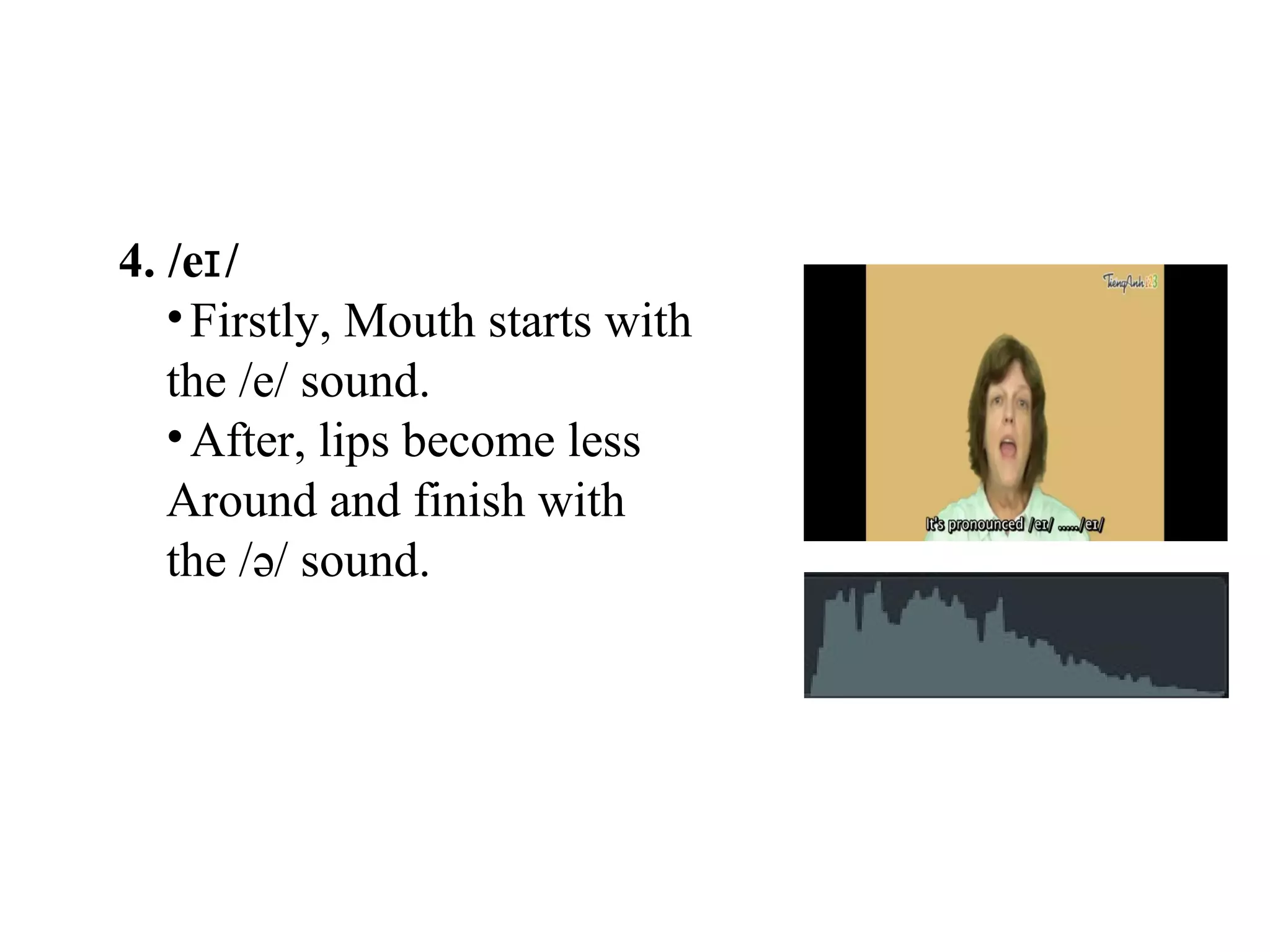 4. /e /ɪ
•Firstly, Mouth starts with
the /e/ sound.
•After, lips become less
Around and finish with
the /ə/ sound.
 