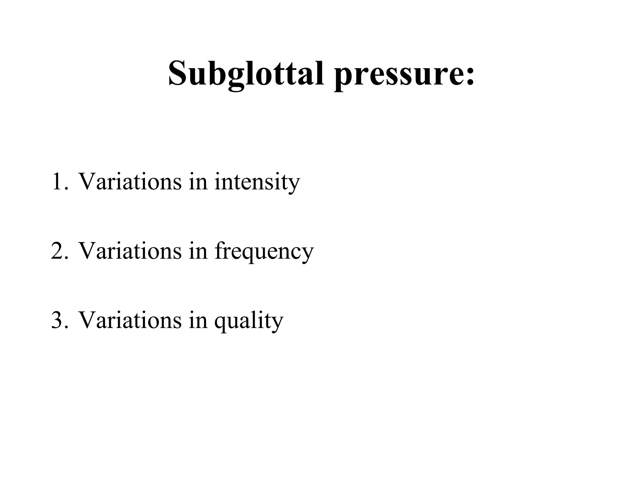Subglottal pressure:
1. Variations in intensity
2. Variations in frequency
3. Variations in quality
 