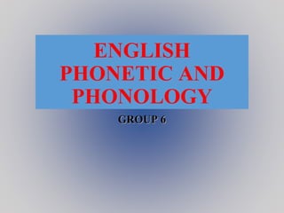ENGLISH
PHONETIC AND
PHONOLOGY
GROUP 6GROUP 6
 
