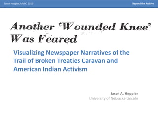 Jason Heppler, MVHC 2010							Beyond the Archive Visualizing Newspaper Narratives of the Trail of Broken Treaties Caravan and American Indian Activism Jason A. Heppler University of Nebraska-Lincoln 