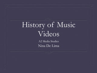 History of Music
Videos
A2 Media Studies
Nina De Lima
 