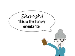 Shoosh! This is the library orientation 