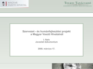 Szervezet - és humánfejlesztési projekt a Magyar Vasúti Hivatalnál I. fázis Javaslati dokumentum 2008. március 17. 