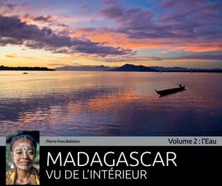 MADAGASCAR
VU DE L’INTÉRIEUR
Pierre-YvesBabelon Volume2:l’Eau
 