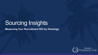 Sourcing Insights
Measuring Your Recruitment ROI by Hireology
 