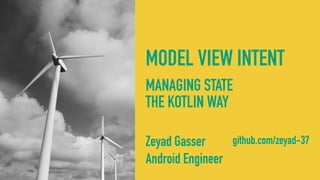 MODEL VIEW INTENT
Zeyad Gasser 
Android Engineer
MANAGING STATE 
THE KOTLIN WAY
github.com/zeyad-37
 