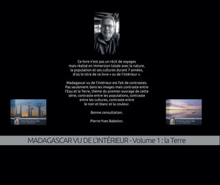 MADAGASCARVUDEL’INTÉRIEUR-Volume1:laTerre
Ce livre n’est pas un récit de voyages
mais réalisé en immersion totale avec la ...