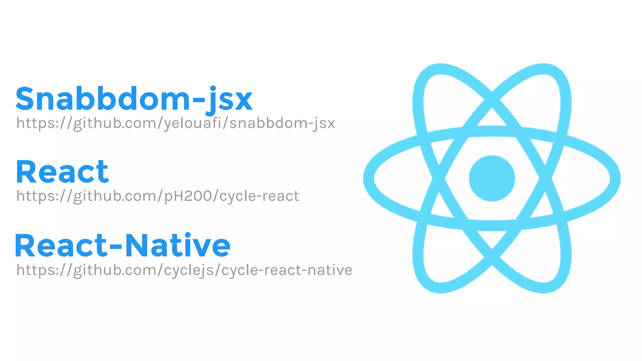 React-Native
React
https://github.com/cyclejs/cycle-react-native
https://github.com/pH200/cycle-react
Snabbdom-jsx
https://github.com/yelouafi/snabbdom-jsx
 
