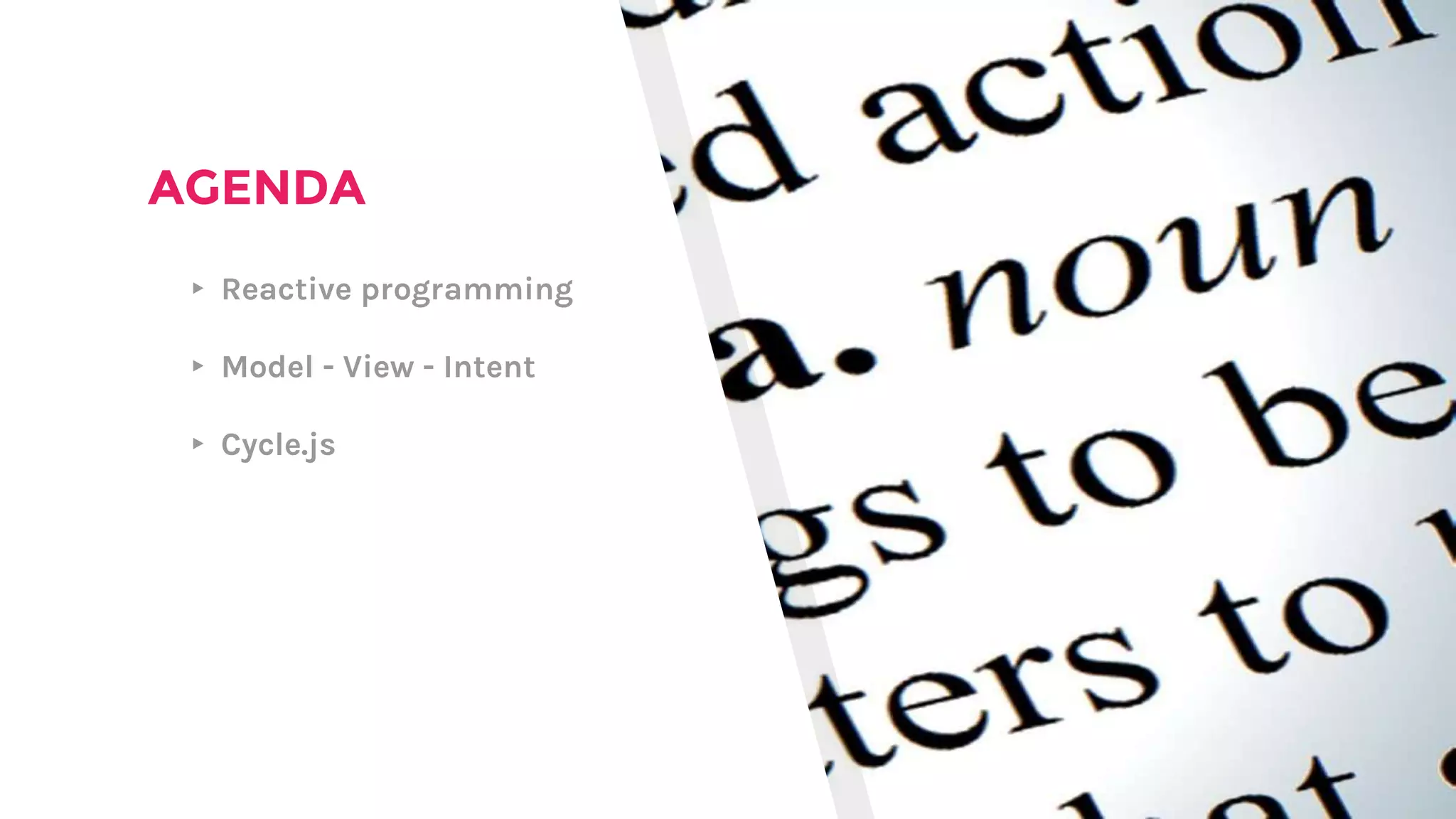 AGENDA
▸ Reactive programming
▸ Model - View - Intent
▸ Cycle.js
 