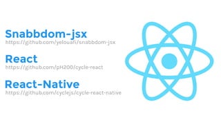 React-Native
React
https://github.com/cyclejs/cycle-react-native
https://github.com/pH200/cycle-react
Snabbdom-jsx
https://github.com/yelouafi/snabbdom-jsx
 