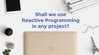Shall we use
Reactive Programming
in any project?
 