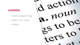 AGENDA
▸ Reactive programming
▸ Model - View - Intent
▸ Cycle.js
 