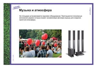 Музыка и атмосфера
На площадке устанавливается звуковое оборудование. Приглашаются популярные
московские диджеи которые играют ненавязчивую фоновую музыку для создания
приятной атмосферы.
 