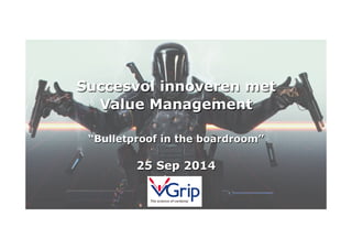 Succesvol innoveren met 
Value Management 
“Bulletproof in the boardroom” 
25 Sep 2014 
The science of certainty 
The science of certainty 
 