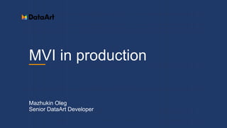 MVI in production
Mazhukin Oleg
Senior DataArt Developer
 