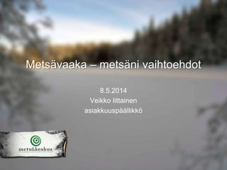 Metsävaaka – metsäni vaihtoehdot
8.5.2014
Veikko Iittainen
asiakkuuspäällikkö
 