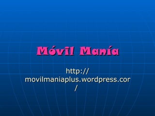 Móvil Manía
          http://
movilmaniaplus.wordpress.com
             /
 