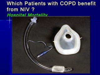 Which Patients with COPD benefitWhich Patients with COPD benefit
from NIV ?from NIV ?
Hospital MortalityHospital Mortality
12%
2%
NNT 8
 