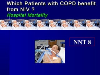 Which Patients with COPD benefitWhich Patients with COPD benefit
from NIV ?from NIV ?
Hospital MortalityHospital Mortality
NNT 8
 