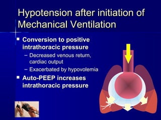 Hypotension after initiation ofHypotension after initiation of
Mechanical VentilationMechanical Ventilation
 Conversion to positiveConversion to positive
intrathoracic pressureintrathoracic pressure
– Decreased venous return,Decreased venous return,
cardiac outputcardiac output
– Exacerbated by hypovolemiaExacerbated by hypovolemia
 Auto-PEEP increasesAuto-PEEP increases
intrathoracic pressureintrathoracic pressure
 