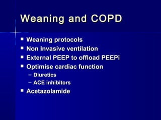 Weaning and COPDWeaning and COPD
 Weaning protocolsWeaning protocols
 Non Invasive ventilationNon Invasive ventilation
 External PEEP to offload PEEPiExternal PEEP to offload PEEPi
 Optimise cardiac functionOptimise cardiac function
– DiureticsDiuretics
– ACE inhibitorsACE inhibitors
 AcetazolamideAcetazolamide
 