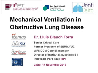 Mechanical Ventilation in
Obstructive Lung Disease
Dr. Lluís Blanch Torra
Senior Critical Care
Former President of SEMICYUC
WFSICCM Council member
Director of Institut d’Investigació I
Innovació Parc Taulí I3PT
Cairo, 14 November 2015
 