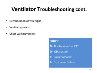 Ventilator Troubleshooting cont.
• Deterioration of vital signs
• Ventilatory alarm
• Chest wall movement
21
“DOPE”
D- Displacement of ETT
O- Obstruction
P- Pneumothorax
E- Equipment failure
 