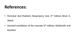 References:
• Perinatal And Pediatric Respiratory Care 3rd Edition Brian K.
Walsh
• Assisted ventilation of the neonate 5th edition; Goldsmith and
Karotkin
 