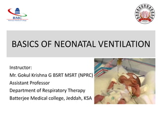 BASICS OF NEONATAL VENTILATION
Instructor:
Mr. Gokul Krishna G BSRT MSRT (NPRC)
Assistant Professor
Department of Respiratory Therapy
Batterjee Medical college, Jeddah, KSA
 