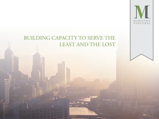 MINISTRY
                                 VENTURES




BUILDING CAPACITY TO SERVE THE
           LEAST AND THE LOST
 