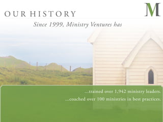 OUR HISTORY
    Since 1999, Ministry Ventures has




                        ...trained over 1,942 ministry leaders.
               ...coached over 100 ministries in best practices.
 