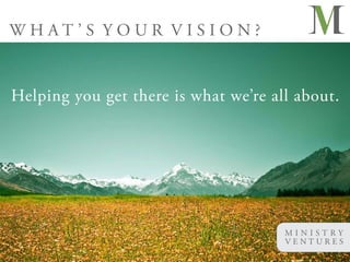 WHAT’S YOUR VISION?


Helping you get there is what we’re all about.




                                      MINISTRY
                                      VENTURES
 