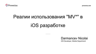 provectus.com
Реалии использования "MV*" в
iOS разработке
Darmancev Nicolai
iOS Developer, Mobile Department
 