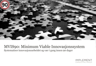 MVIS90: Minimum Viable Innovasjonssystem
Systematiser innovasjonsarbeidet og vær i gang innen 90 dager
 