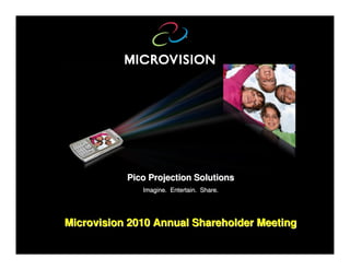 Pico Projection Solutions
              Imagine. Entertain. Share.




Microvision 2010 Annual Shareholder Meeting
 