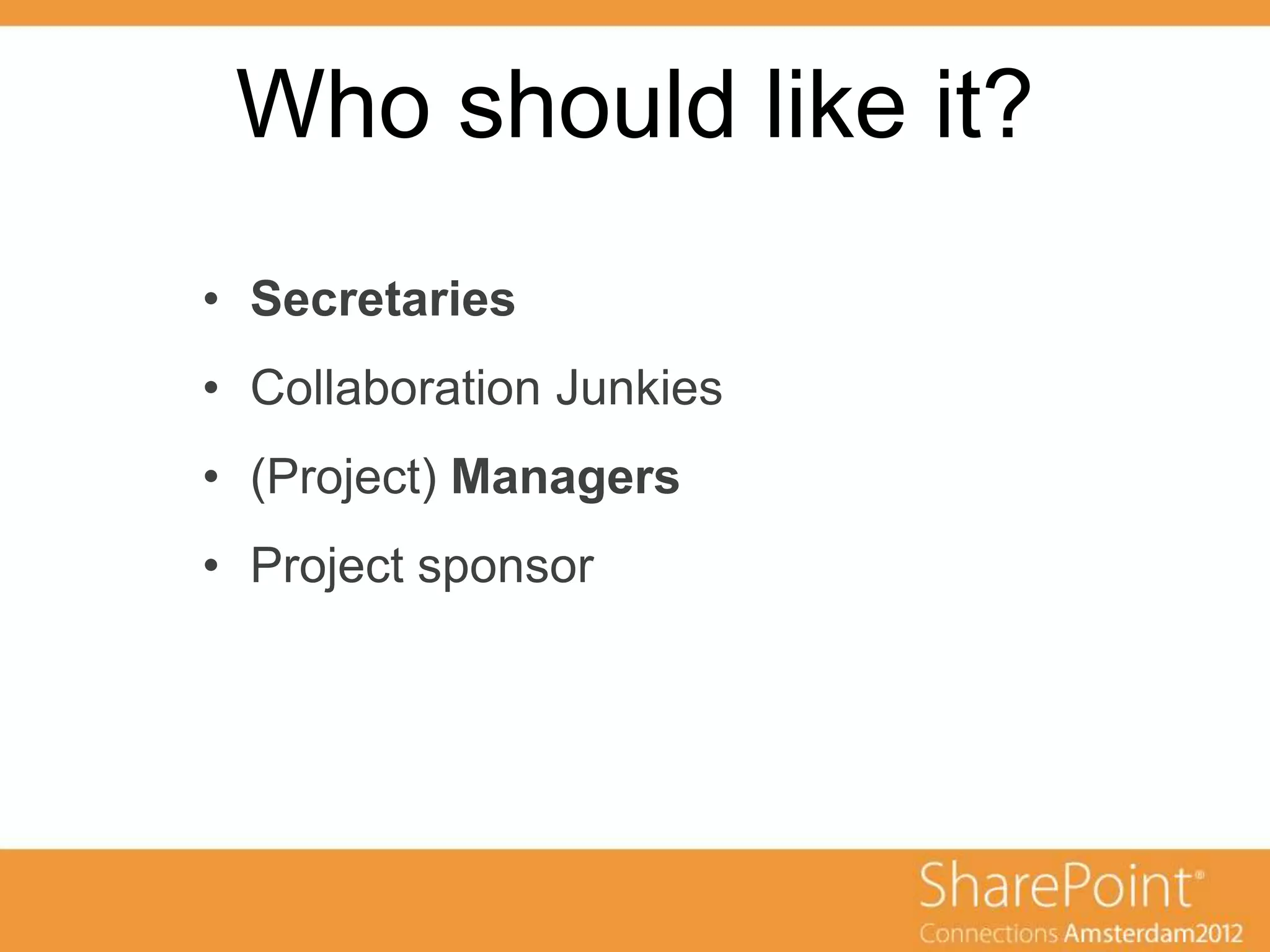 Who should like it?
  ondertitel
• Secretaries
• Collaboration Junkies
• (Project) Managers
• Project sponsor
 