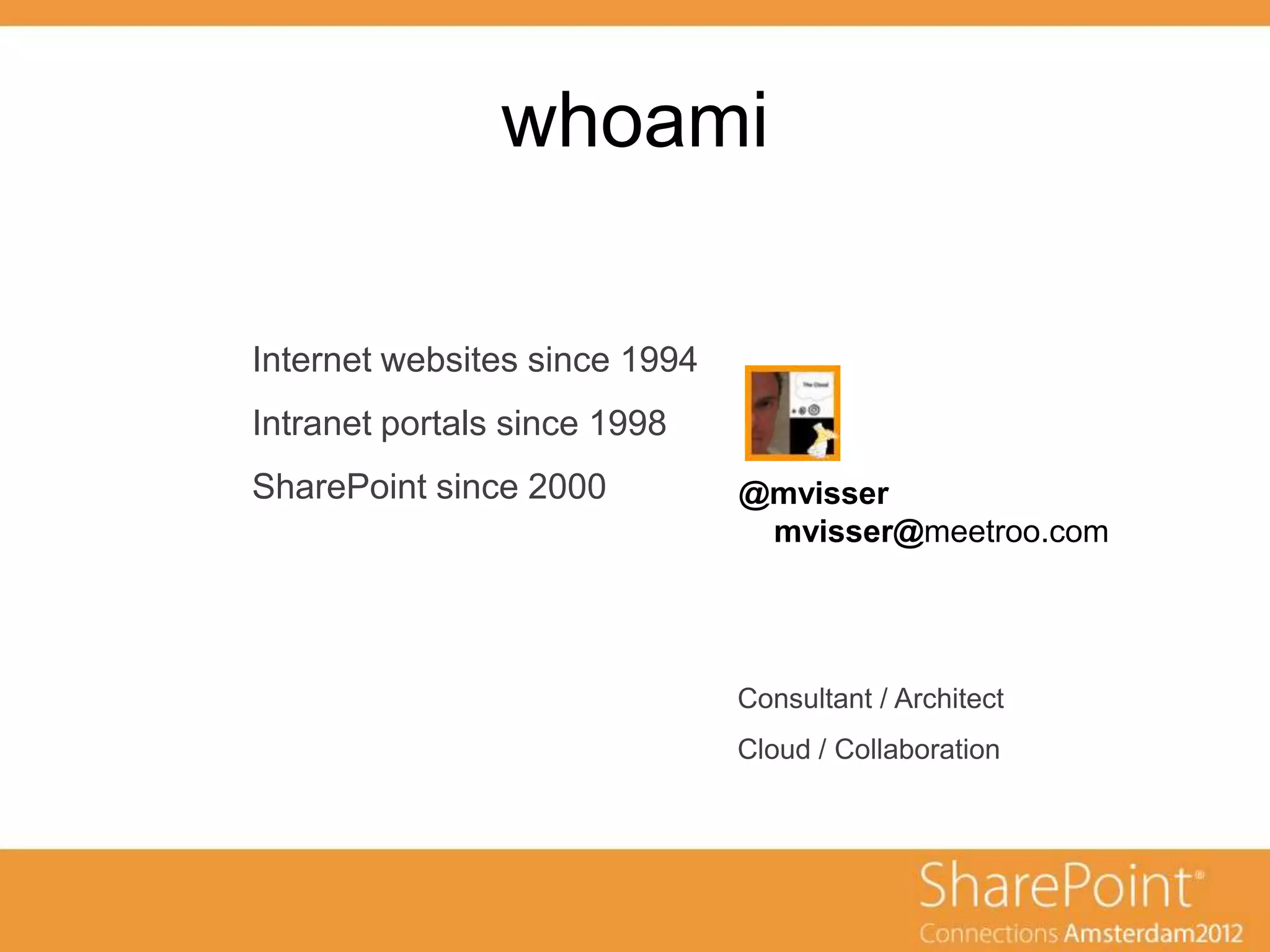 whoami
 ondertitel



Internet websites since 1994
Intranet portals since 1998
SharePoint since 2000          @mvisser
                                mvisser@meetroo.com




                               Consultant / Architect
                               Cloud / Collaboration
 