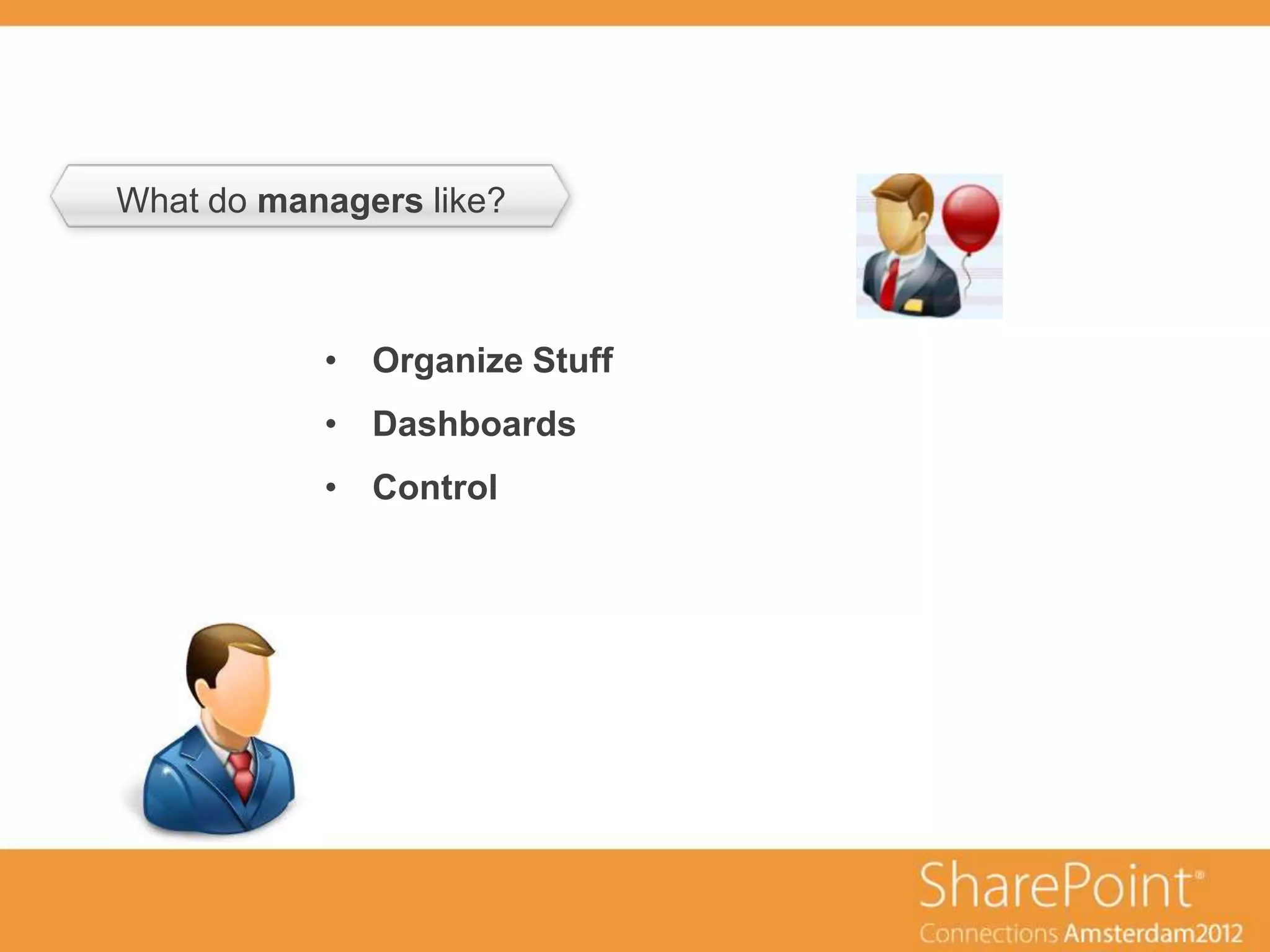 What do managers like?
        ondertitel



              • Organize Stuff
              • Dashboards
              • Control
 