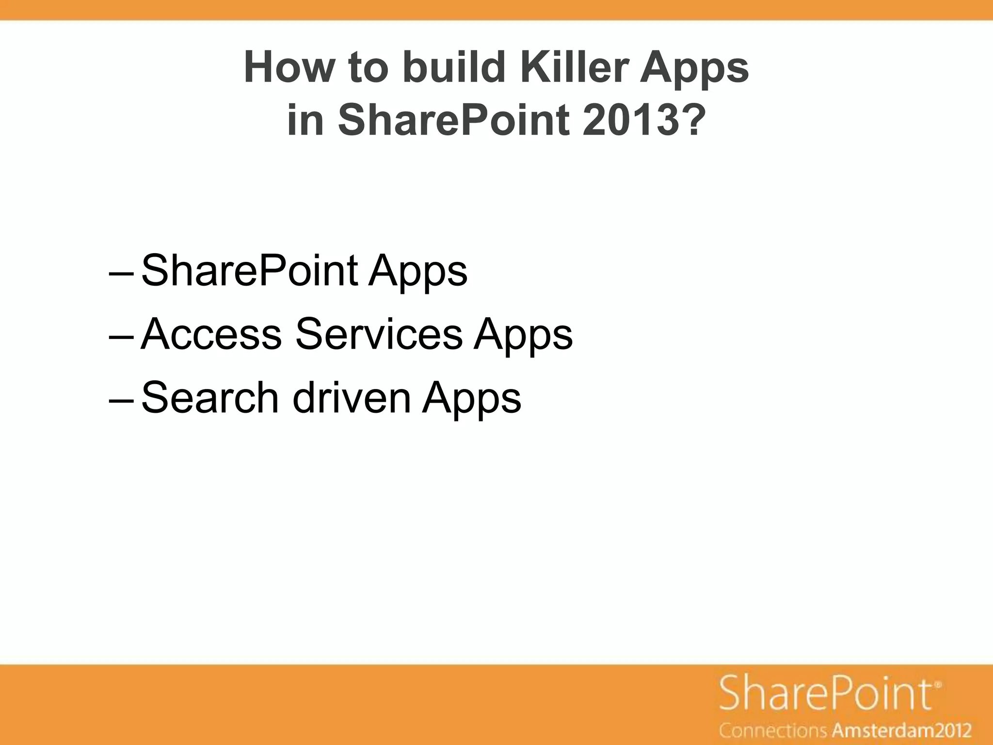 How to build Killer Apps
       in SharePoint 2013?


– SharePoint Apps
– Access Services Apps
– Search driven Apps
 