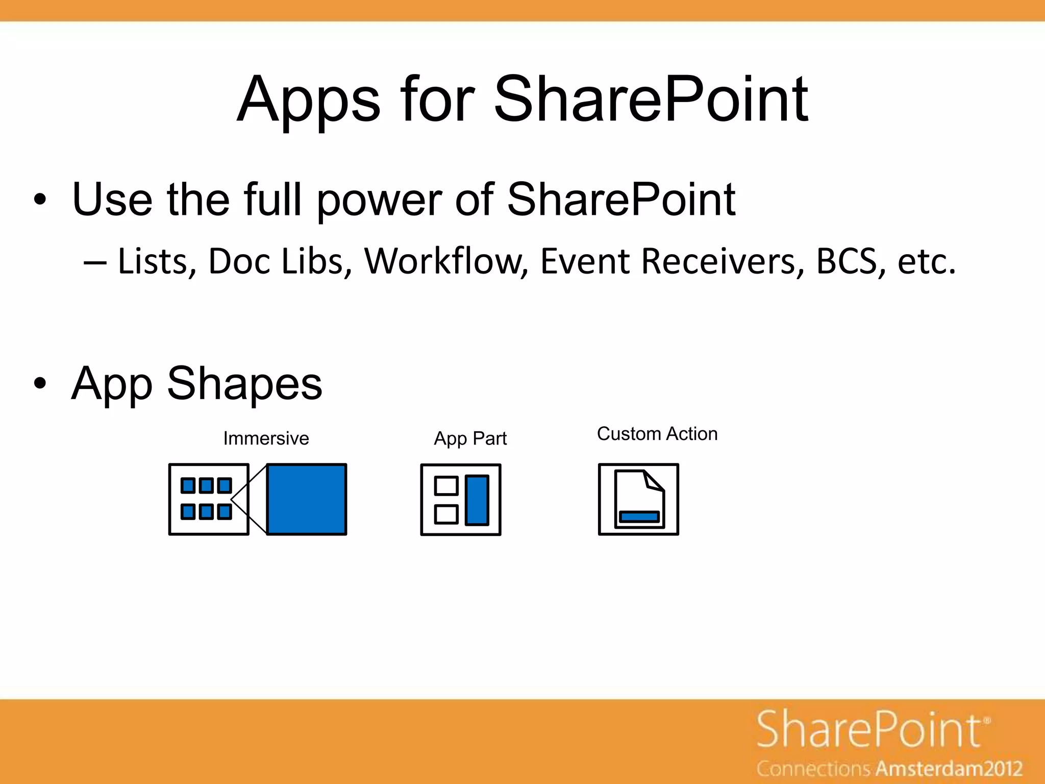 Apps for SharePoint
• Use the full power of SharePoint
  – Lists, Doc Libs, Workflow, Event Receivers, BCS, etc.


• App Shapes
          Immersive     App Part   Custom Action
 