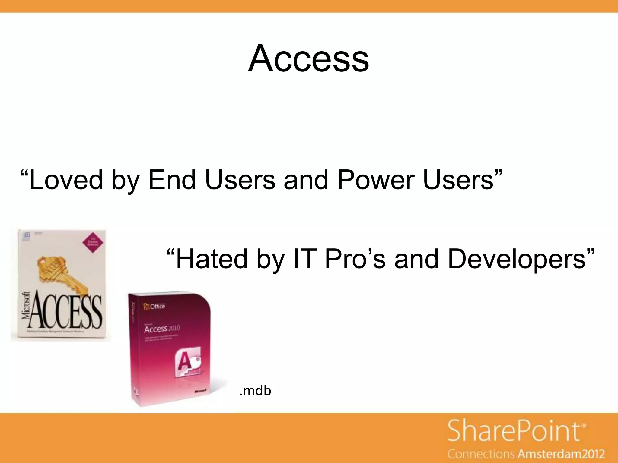 Access


“Loved by End Users and Power Users”

          “Hated by IT Pro‟s and Developers”



                .mdb
 